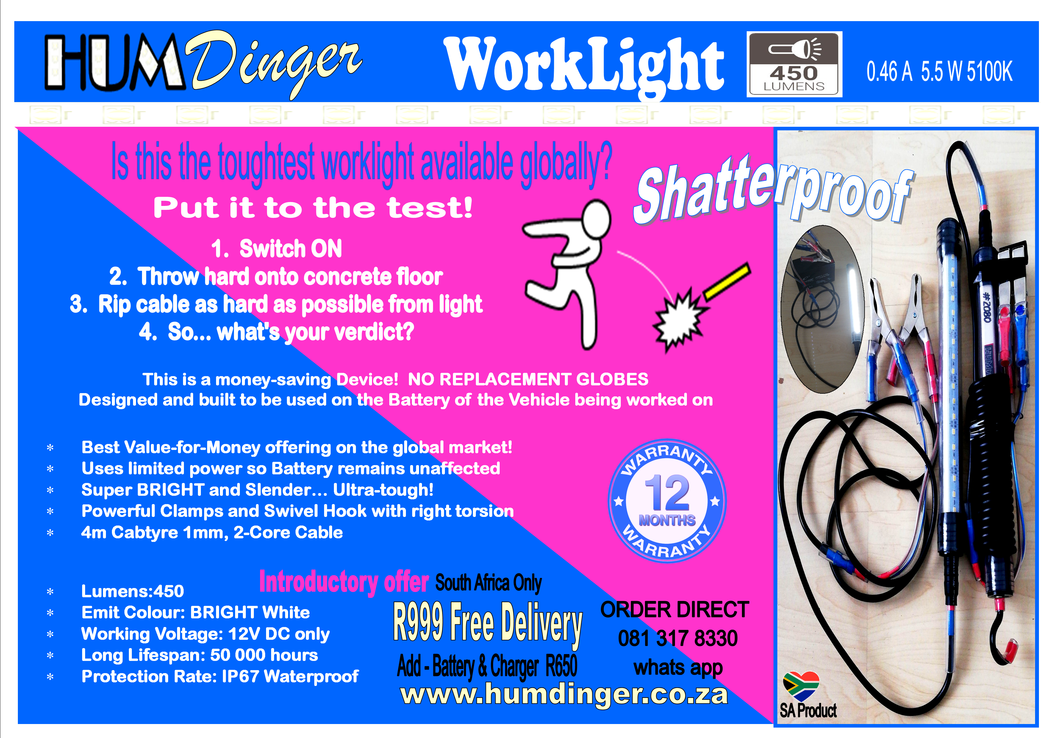 Product image - Humdinger Work Light
This is a money-saving Device!  NO REPLACEMENT GLOBES
Designed and built to be used on the Battery of the Vehicle being worked on
 
	Best Value-for-Money offering on the global market!
	Uses limited power so Battery remains unaffected
	Super BRIGHT and Slender… Ultra-tough! 
	Powerful Clamps and Swivel Hook with right torsion
	4m Cabtyre 1mm, 2-Core Cable

	Lumens:450
	Emit Colour: BRIGHT 